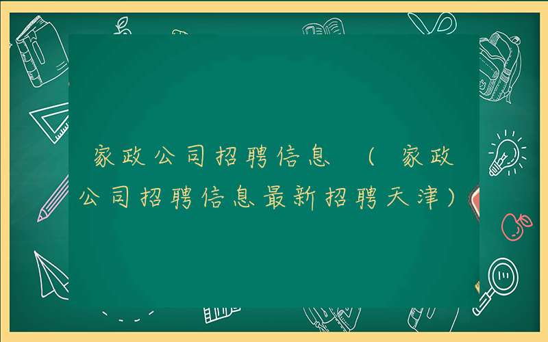家政公司招聘信息 (家政公司招聘信息最新招聘天津)